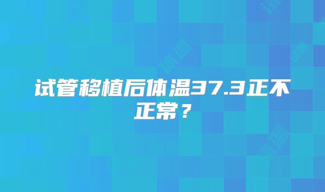 试管移植后体温37.3正不正常？