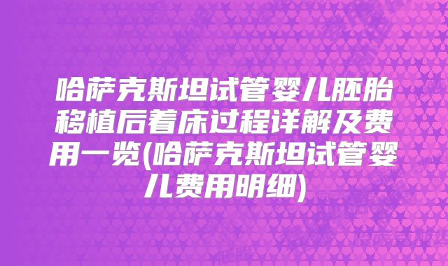 哈萨克斯坦试管婴儿胚胎移植后着床过程详解及费用一览(哈萨克斯坦试管婴儿费用明细)