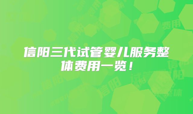 信阳三代试管婴儿服务整体费用一览！