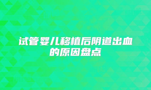 试管婴儿移植后阴道出血的原因盘点