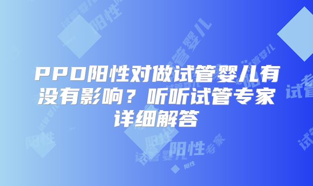 PPD阳性对做试管婴儿有没有影响？听听试管专家详细解答