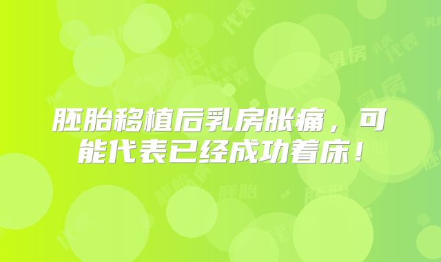 胚胎移植后乳房胀痛,可能代表已经成功着床!