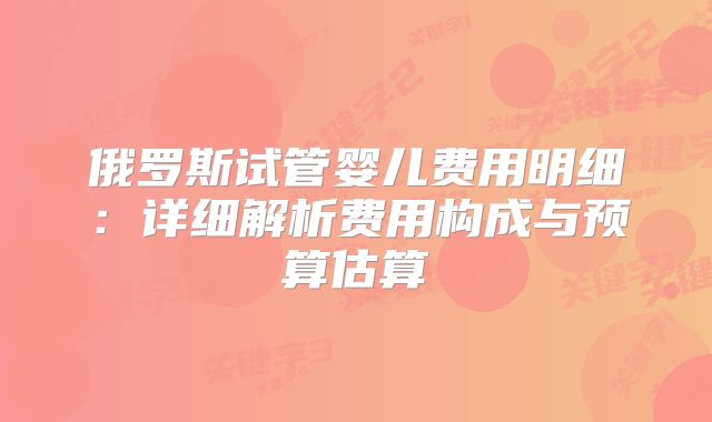 俄罗斯试管婴儿费用明细:详细解析费用构成与预算估算