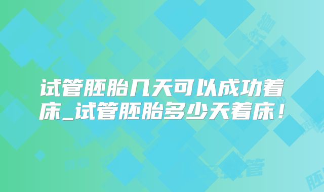 试管胚胎几天可以成功着床_试管胚胎多少天着床！