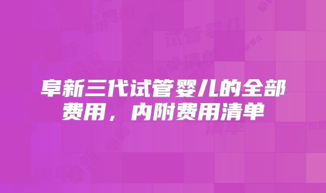 阜新三代试管婴儿的全部费用，内附费用清单