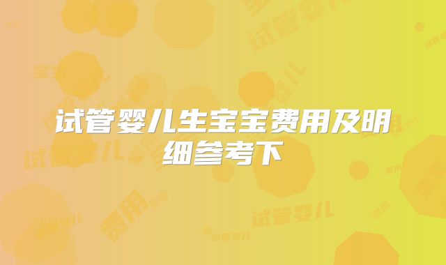 试管婴儿生宝宝费用及明细参考下