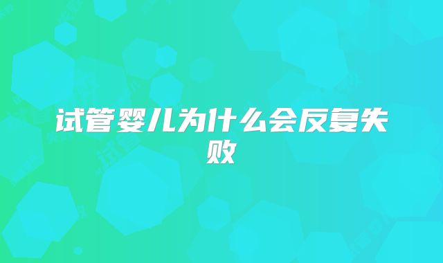 试管婴儿为什么会反复失败