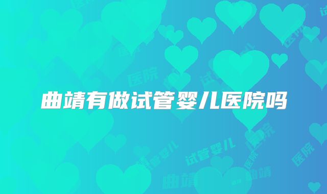 曲靖有做试管婴儿医院吗