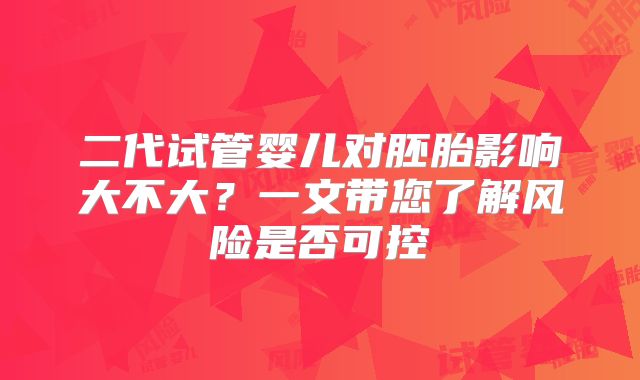 二代试管婴儿对胚胎影响大不大?一文带您了解风险是否可控