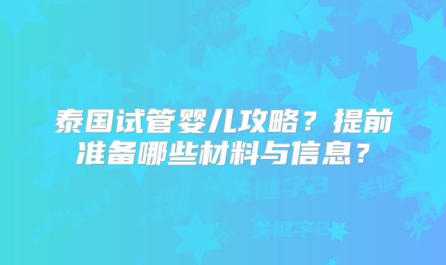 泰国试管婴儿攻略？提前准备哪些材料与信息？