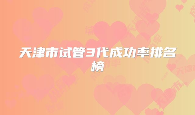 天津市试管3代成功率排名榜
