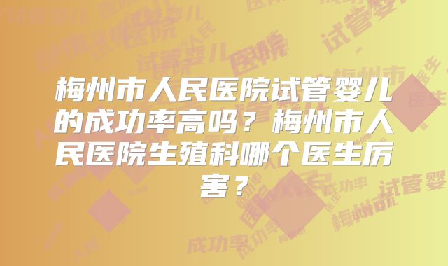 梅州市人民医院试管婴儿的成功率高吗？梅州市人民医院生殖科哪个医生厉害？