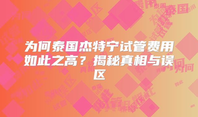 为何泰国杰特宁试管费用如此之高？揭秘真相与误区