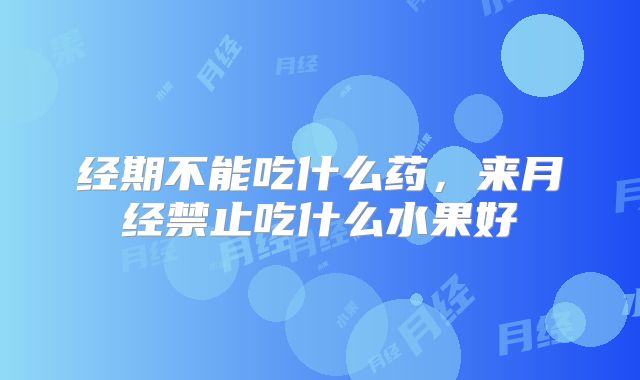 经期不能吃什么药，来月经禁止吃什么水果好