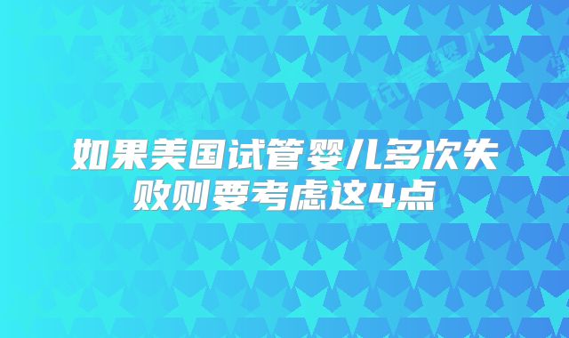 如果美国试管婴儿多次失败则要考虑这4点