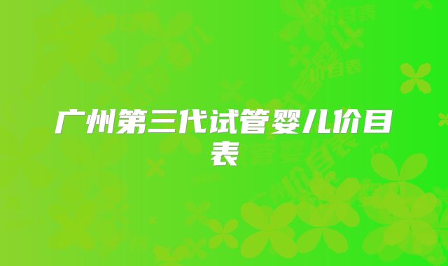 广州第三代试管婴儿价目表