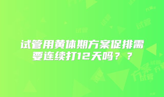 试管用黄体期方案促排需要连续打12天吗？？