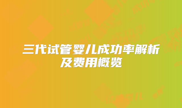 三代试管婴儿成功率解析及费用概览