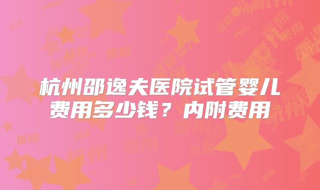 杭州邵逸夫医院试管婴儿费用多少钱?内附费用
