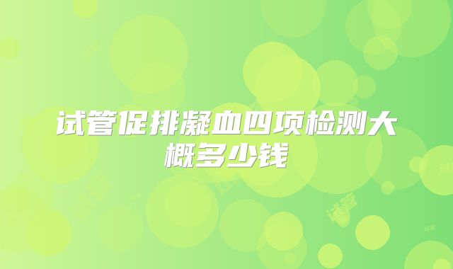 试管促排凝血四项检测大概多少钱