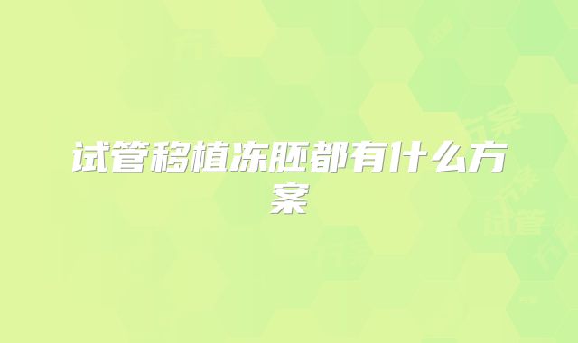 试管移植冻胚都有什么方案
