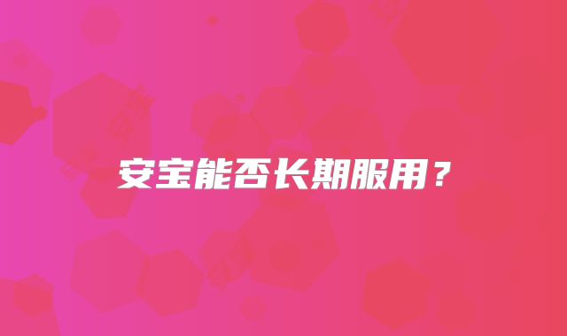 安宝能否长期服用?