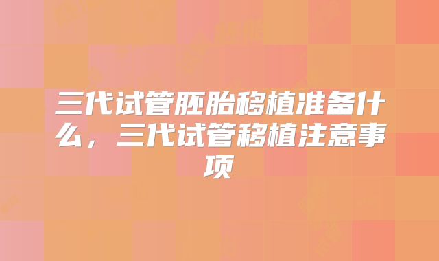 三代试管胚胎移植准备什么，三代试管移植注意事项