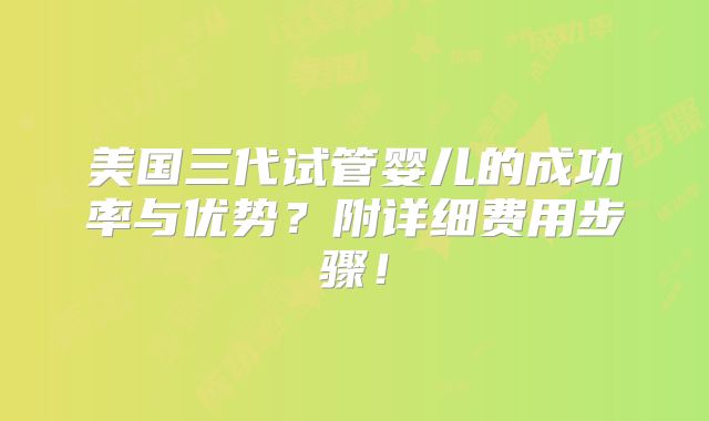 美国三代试管婴儿的成功率与优势?附详细费用步骤!