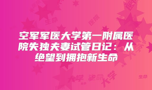 空军军医大学第一附属医院失独夫妻试管日记：从绝望到拥抱新生命