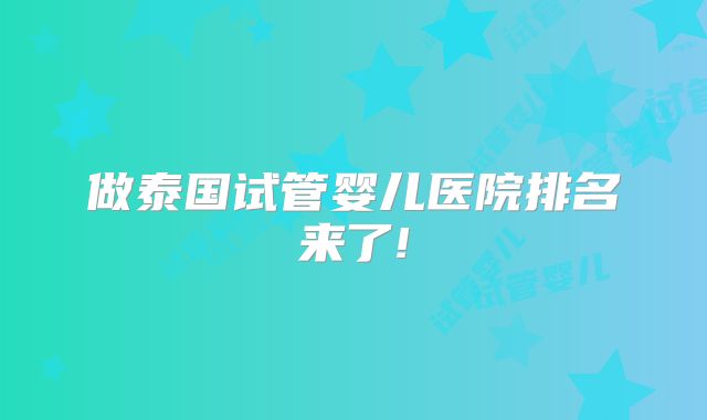 做泰国试管婴儿医院排名来了!