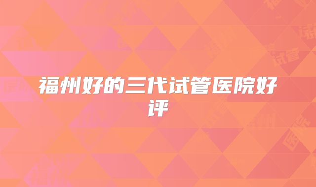 福州好的三代试管医院好评