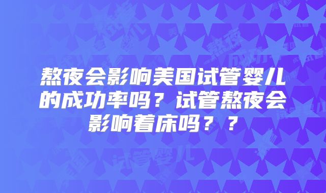 熬夜会影响美国试管婴儿的成功率吗？试管熬夜会影响着床吗？？