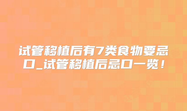 试管移植后有7类食物要忌口_试管移植后忌口一览!