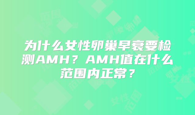 为什么女性卵巢早衰要检测AMH？AMH值在什么范围内正常？