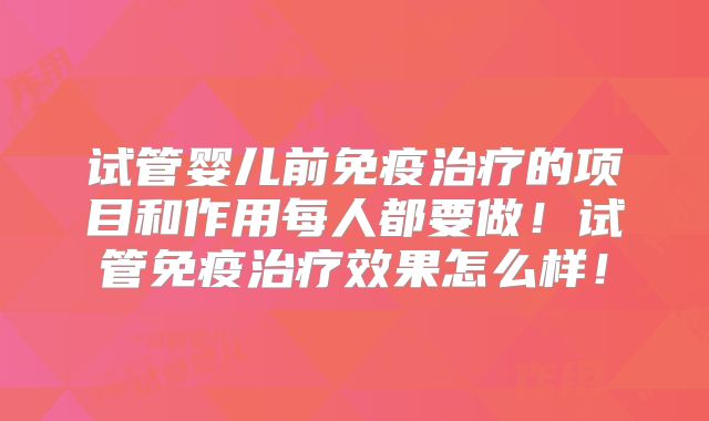 试管婴儿前免疫治疗的项目和作用每人都要做！试管免疫治疗效果怎么样！