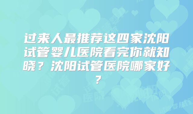 过来人最推荐这四家沈阳试管婴儿医院看完你就知晓？沈阳试管医院哪家好？