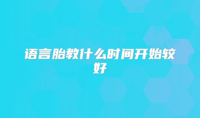 语言胎教什么时间开始较好