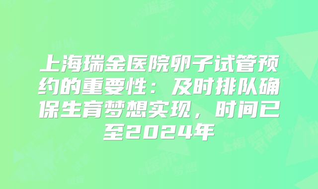 上海瑞金医院卵子试管预约的重要性:及时排队确保生育梦想实现,时间已至2024年