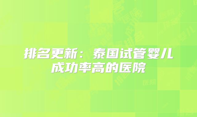 排名更新：泰国试管婴儿成功率高的医院
