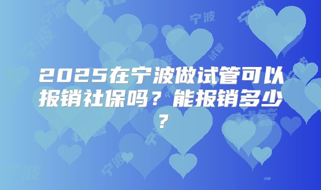2025在宁波做试管可以报销社保吗?能报销多少?