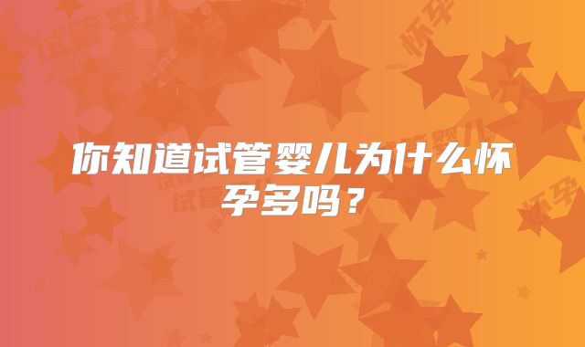 你知道试管婴儿为什么怀孕多吗?