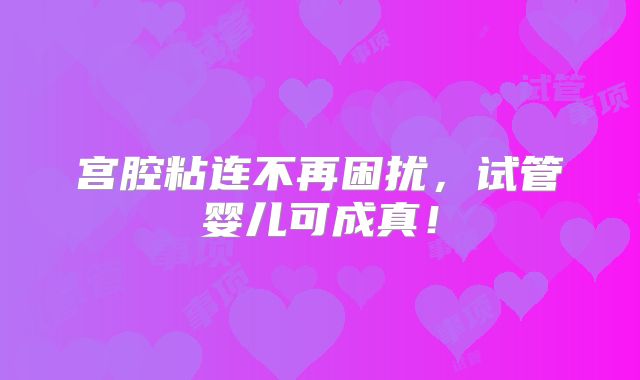 宫腔粘连不再困扰，试管婴儿可成真！