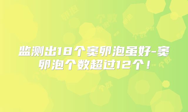 监测出18个窦卵泡虽好-窦卵泡个数超过12个！