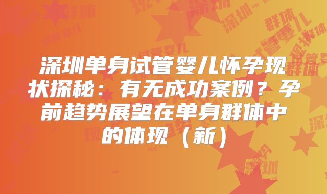 深圳单身试管婴儿怀孕现状探秘:有无成功案例?孕前趋势展望在单身群体中的体现(新)