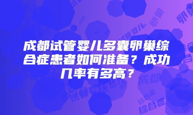 成都试管婴儿多囊卵巢综合症患者如何准备？成功几率有多高？
