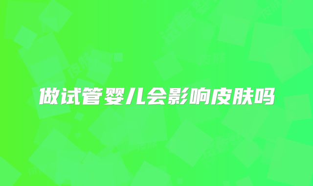 做试管婴儿会影响皮肤吗