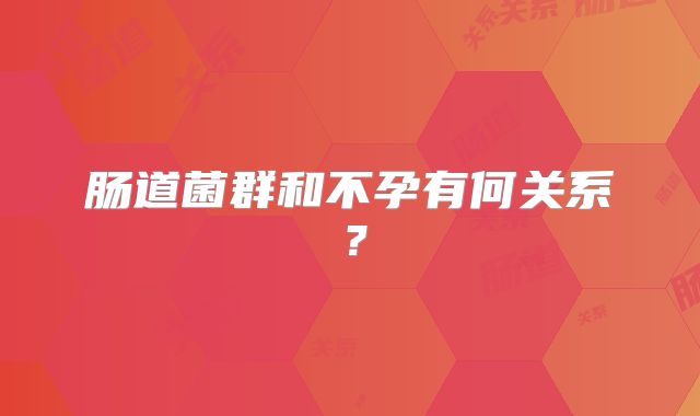 肠道菌群和不孕有何关系?