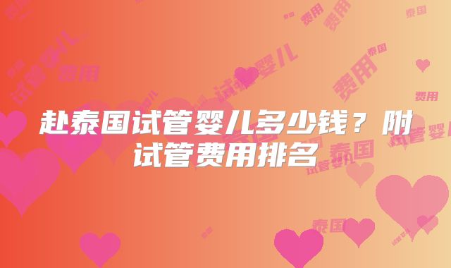 赴泰国试管婴儿多少钱？附试管费用排名