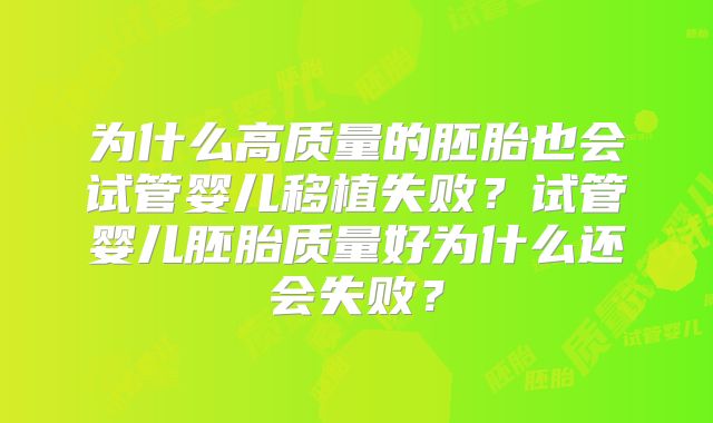 为什么高质量的胚胎也会试管婴儿移植失败?试管婴儿胚胎质量好为什么还会失败?