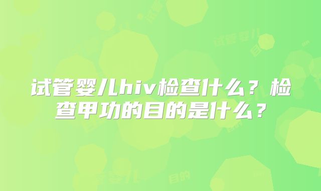 试管婴儿hiv检查什么?检查甲功的目的是什么?
